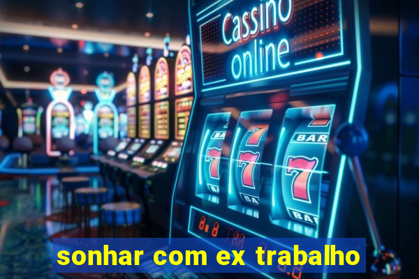 sonhar com ex trabalho